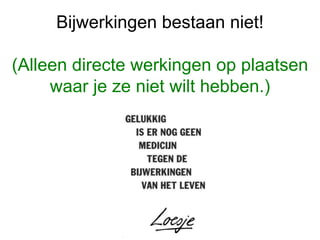 Bijwerkingen bestaan niet!
(Alleen directe werkingen op plaatsen
waar je ze niet wilt hebben.)
 