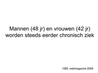 Mannen (48 jr) en vrouwen (42 jr)
worden steeds eerder chronisch ziek
CBS, webmagazine 2009
 