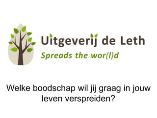 Welke boodschap wil jij graag in jouw
leven verspreiden?
 