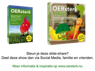 Steun je deze slide-share?
Deel deze show dan via Social Media, familie en vrienden.
Meer informatie & inspiratie op www.oersterk.nu
 