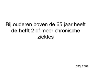 Bij ouderen boven de 65 jaar heeft
de helft 2 of meer chronische
ziektes
CBS, 2009
 
