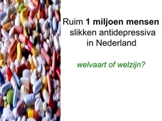 Ruim 1 miljoen mensen
slikken antidepressiva
in Nederland
welvaart of welzijn?
 