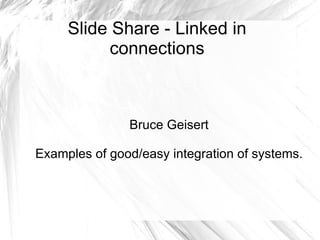 Slide Share - Linked in connections Bruce Geisert Examples of good/easy integration of systems. 