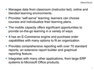  Manages data from classroom (instructor led), online and
  blended learning environments.
 Provides “self-serve” learni...