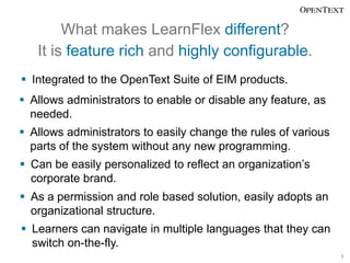 What makes LearnFlex different?
   It is feature rich and highly configurable.
 Integrated to the OpenText Suite of EIM p...