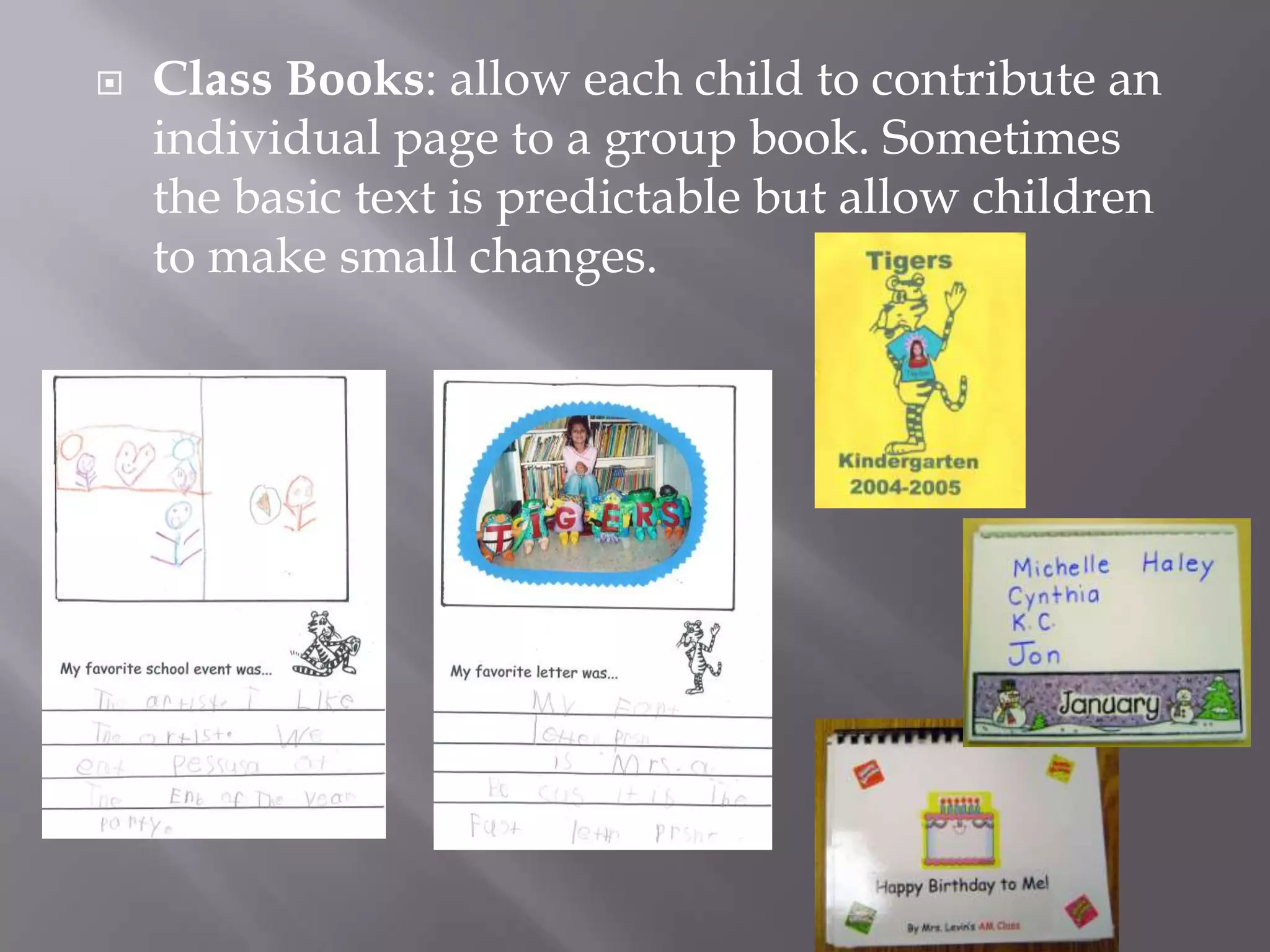 Class Books: allow each child to contribute an individual page to a group book. Sometimes the basic text is predictable but allow children to make small changes. 
