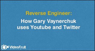 Reverse Engineer:
How Gary Vaynerchuk
uses Youtube and Twitter

 