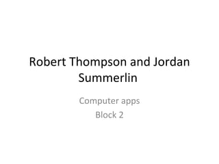 Robert Thompson and Jordan Summerlin  Computer apps Block 2 