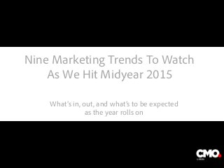 Nine Marketing Trends To Watch
As We Hit Midyear 2015
What’s in, out, and what’s to be expected
as the year rolls on
The image part with relationship ID rId2 was not found in the file.
 