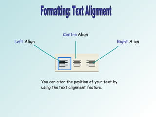 Formatting: Text Alignment  Left  Align Centre  Align Right  Align You can alter the position of your text by using the text alignment feature.  