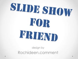 Slide show forFriend design by     Rochideen.comment 