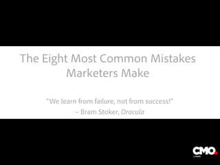 The Eight Most Common Mistakes
Marketers Make
“We learn from failure, not from success!”
– Bram Stoker, Dracula
The image part with relationship ID rId2 was not found in the file.
 