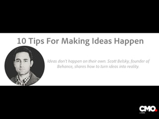 Ideas don’t happen on their own. Scott Belsky, founder of
Behance, shares how to turn ideas into reality.
The image part with relationship ID rId5 was not found in the file.
10 Tips For Making Ideas Happen
 