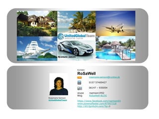 Kontakt:
RoSaWell
rosemarie-samson@t-online.de
0157 57400427
06147 – 935054
skype rsamson1952
Blog RoSaWell-BLOG
https://www.facebook.com/rsamson01
www.powerpflaster.com/87907318
http://65.fginfo24.com/?lp=1
Rosemarie Samson
UnitedGlobalTeam
 