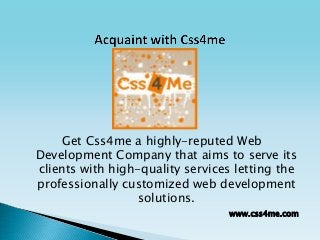 Get Css4me a highly-reputed Web
Development Company that aims to serve its
clients with high-quality services letting the
professionally customized web development
solutions.
www.css4me.com
 