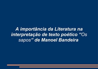 A importância da Literatura na interpretação de texto poético “ Os   sapos ” de Manoel Bandeira   