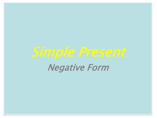 Simple Present
  Negative Form
 