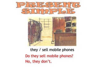 they / sell mobile phones
Do they sell mobile phones?
No, they don’t.
 