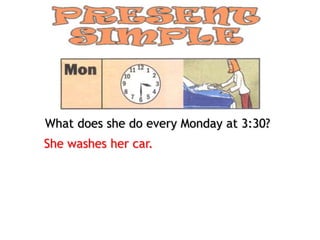What does she do every Monday at 3:30?
She washes her car.
 