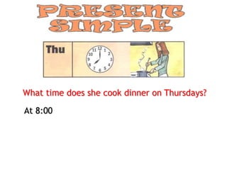 What time does she cook dinner on Thursdays?

At 8:00
 