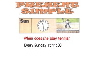 When does she play tennis?
Every Sunday at 11:30
 