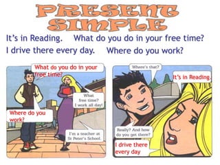 It’s in Reading. What do you do in your free time?
I drive there every day. Where do you work?
        What do you do in your
        free time?                               It’s in Reading.




Where do you
work?



                                 I drive there
                                 every day
 