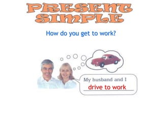 How do you get to work?




             drive to work
 
