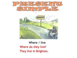 Where / live
Where do they live?
They live in Brighton.
 