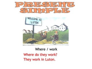 Where / work
Where do they work?
They work in Luton.
 