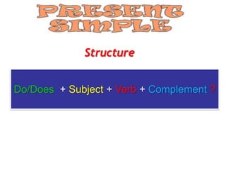 Structure


Do/Does + Subject + Verb + Complement ?
 
