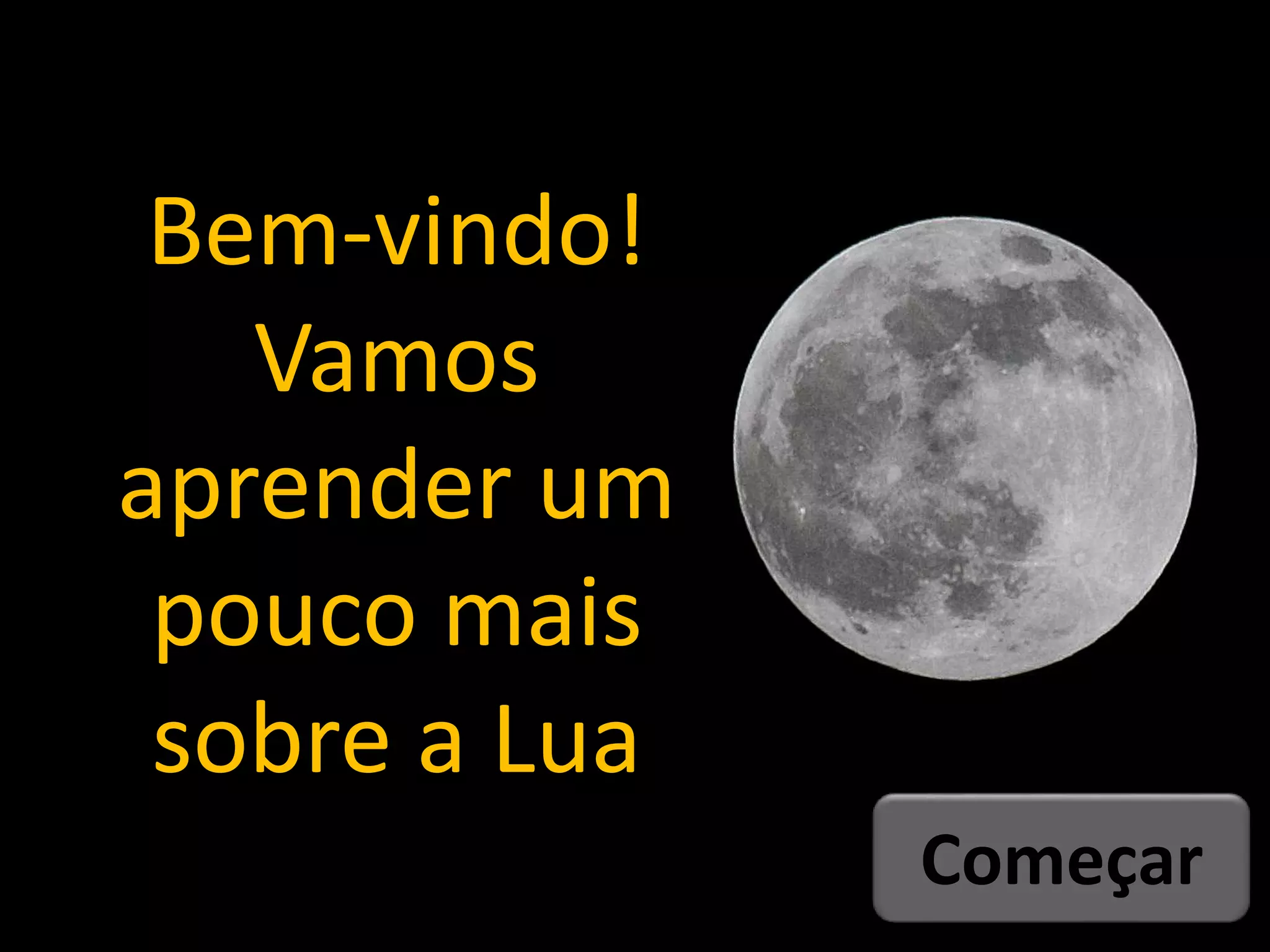 Começar
Bem-vindo!
Vamos
aprender um
pouco mais
sobre a Lua
 