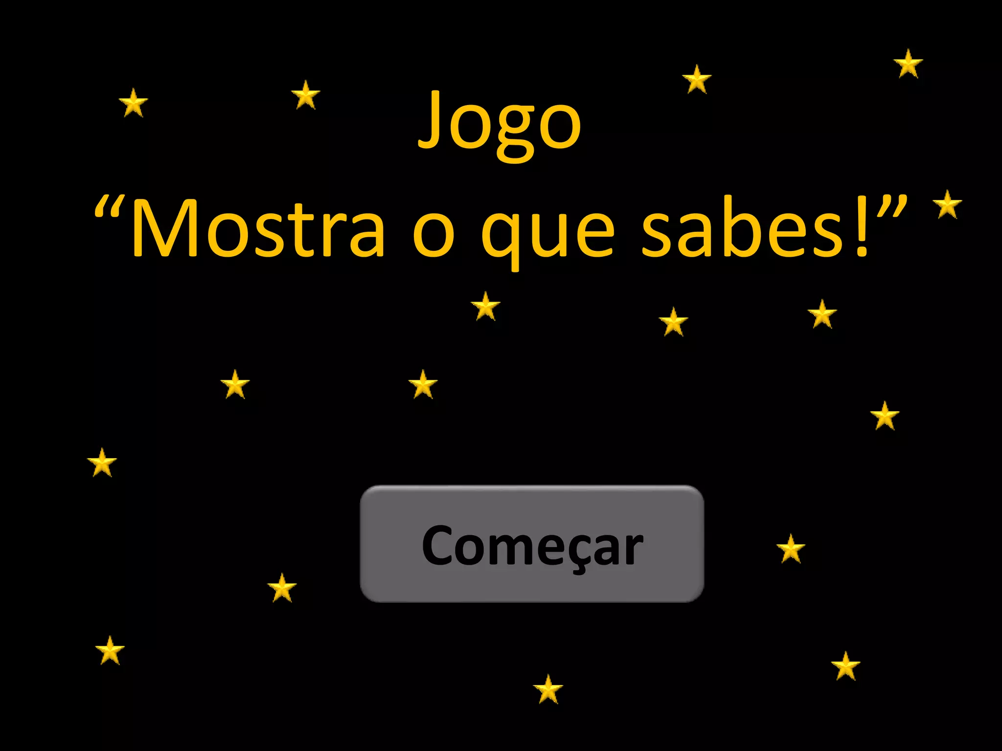 Jogo
“Mostra o que sabes!”
Começar
 