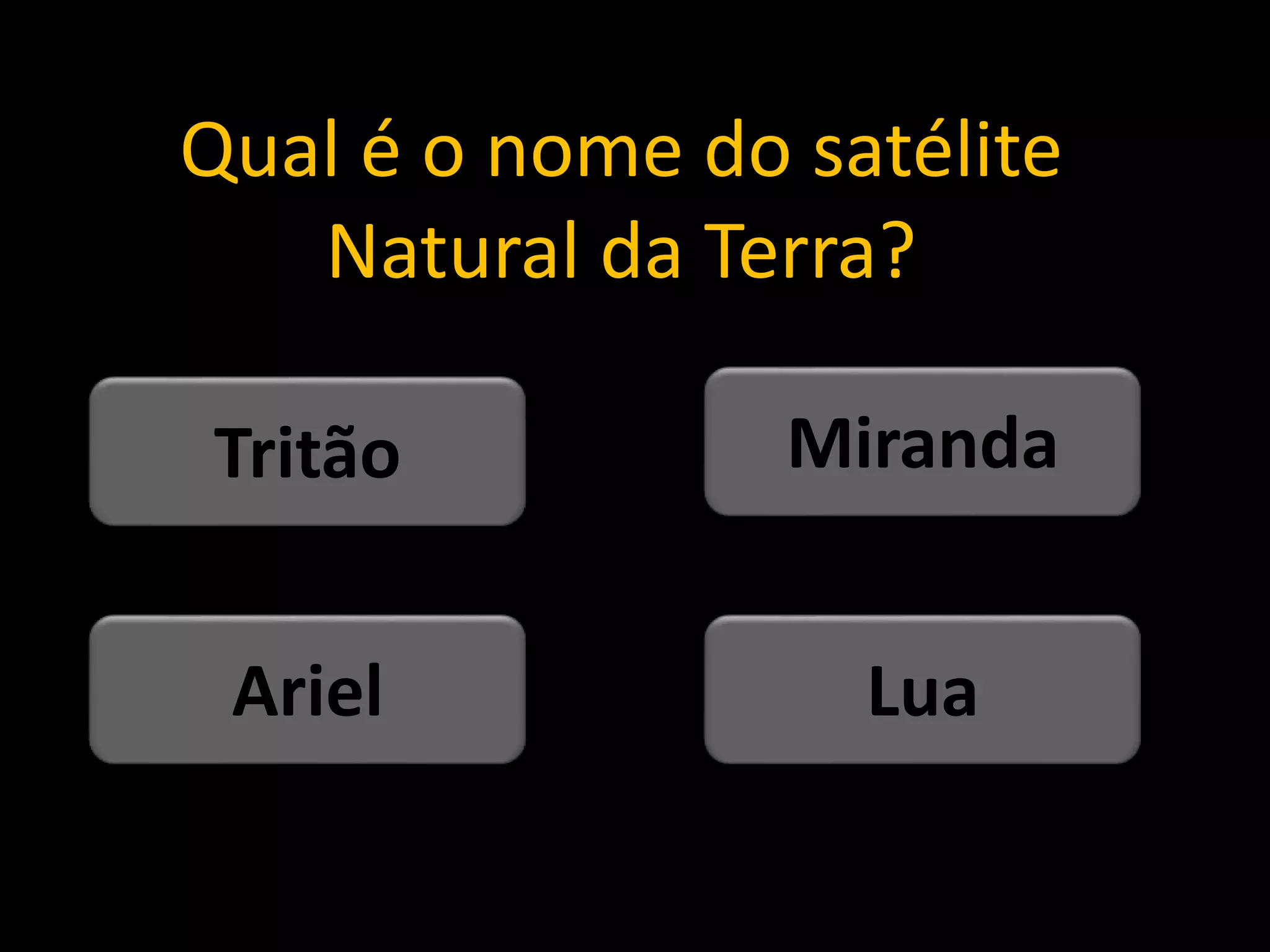 Qual é o nome do satélite
Natural da Terra?
Lua
Ariel
Miranda
Tritão
 