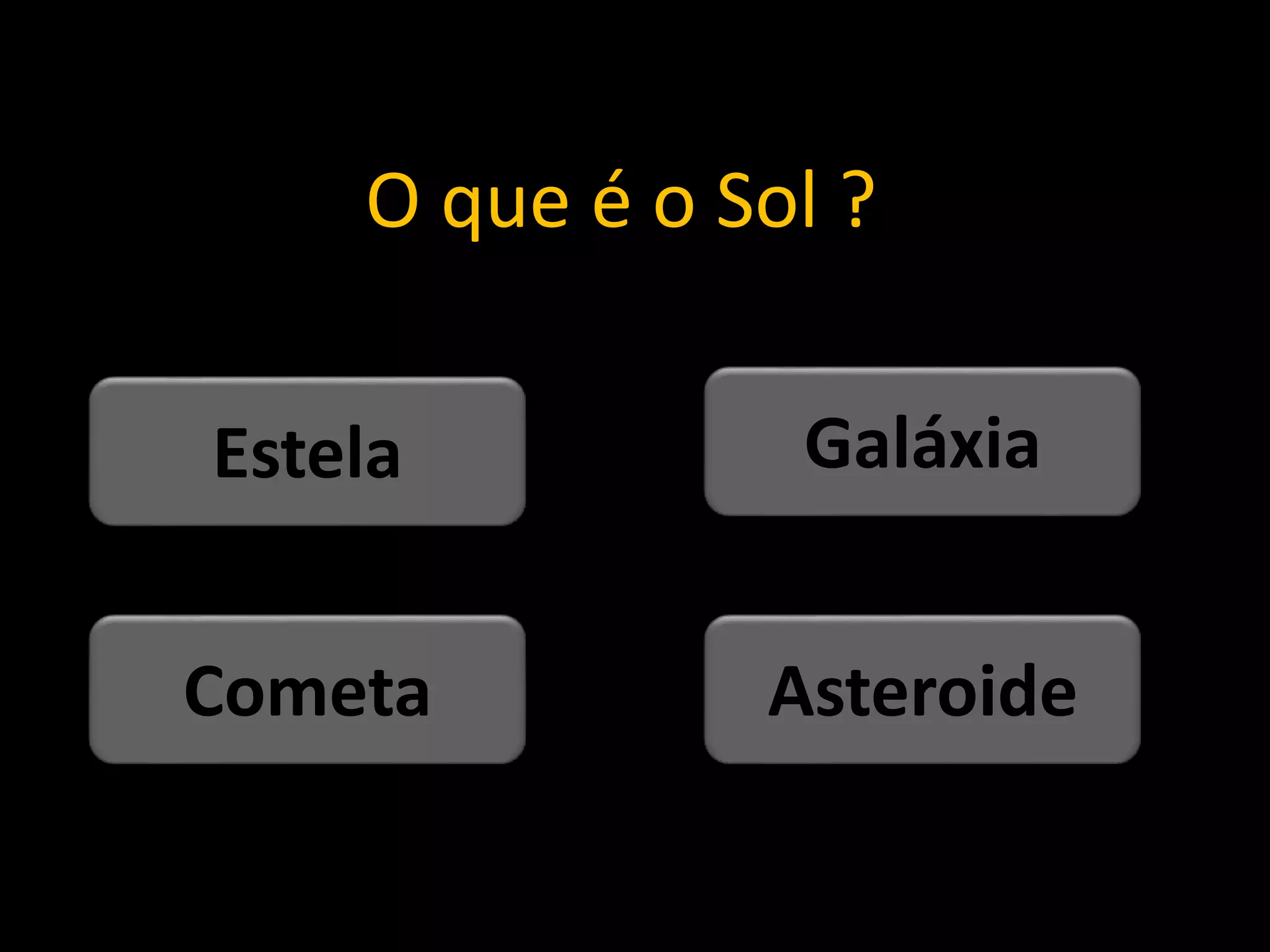 O que é o Sol ?
Asteroide
Cometa
Galáxia
Estela
 