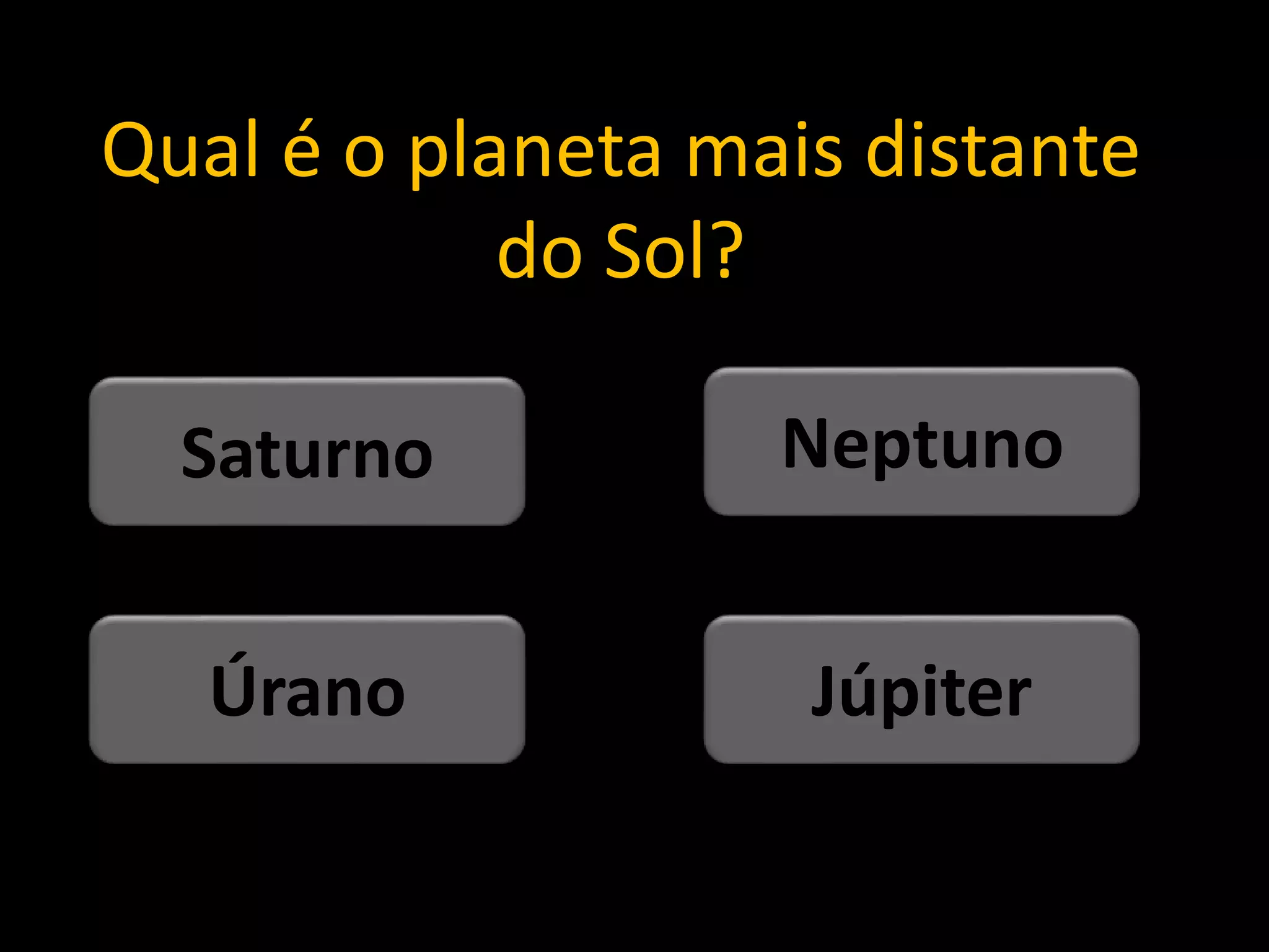 Qual é o planeta mais distante
do Sol?
Júpiter
Úrano
Neptuno
Saturno
 