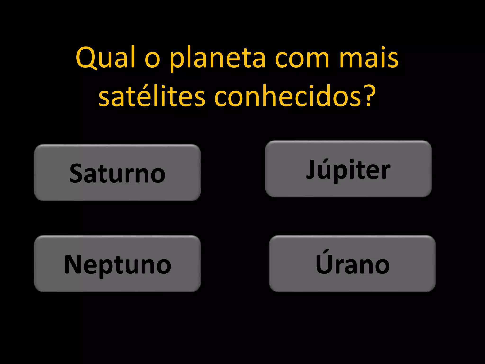 Qual o planeta com mais
satélites conhecidos?
Úrano
Neptuno
Júpiter
Saturno
 