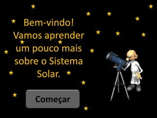 Bem-vindo!
Vamos aprender
um pouco mais
sobre o Sistema
Solar.
Começar
 