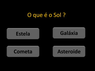 O que é o Sol ?
Asteroide
Cometa
Galáxia
Estela
 