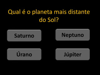 Qual é o planeta mais distante
do Sol?
Júpiter
Úrano
Neptuno
Saturno
 