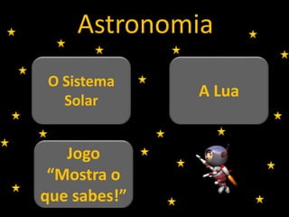 Jogo
“Mostra o
que sabes!”
O Sistema
Solar
A Lua
Astronomia
 