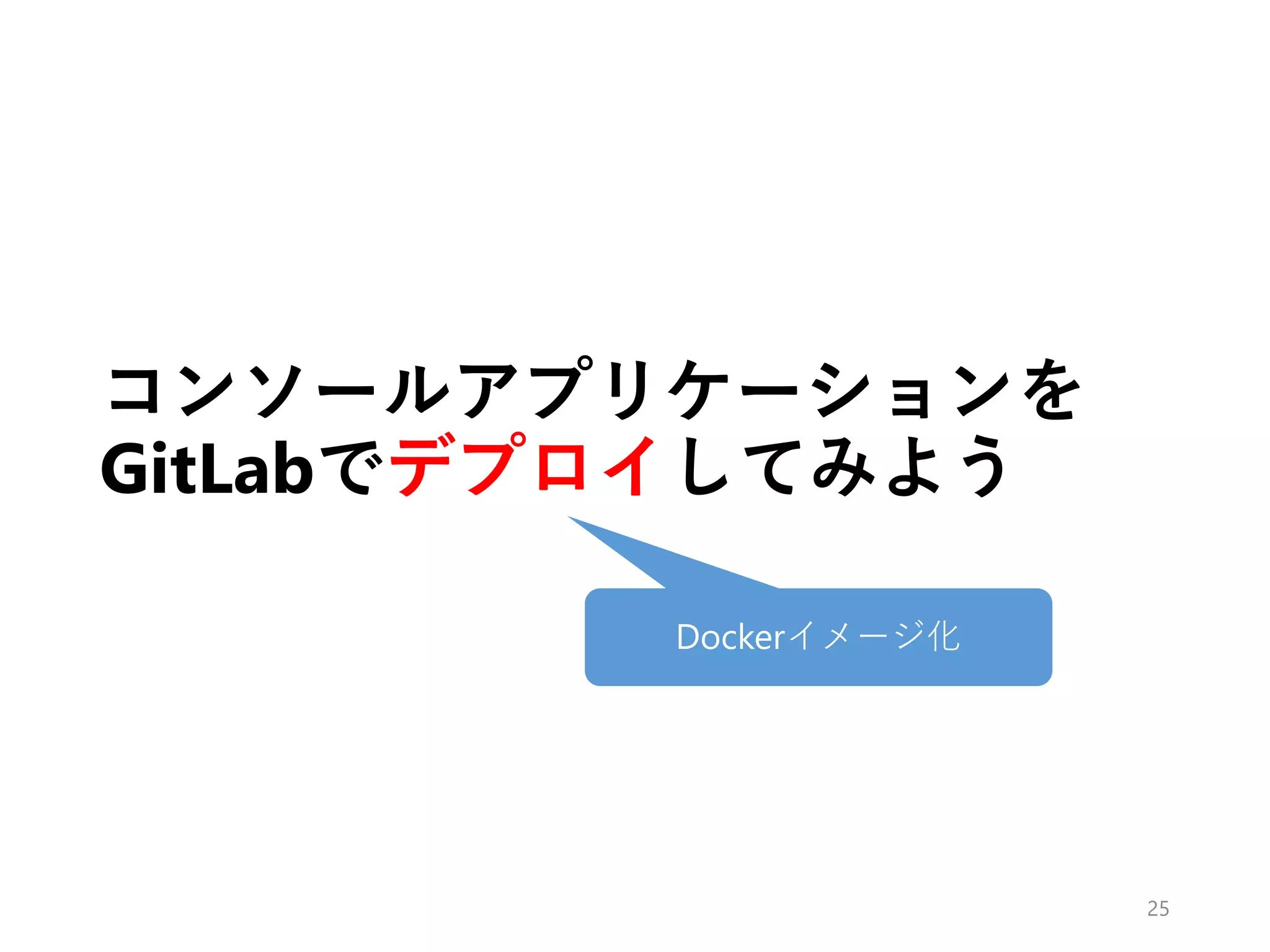 コンソールアプリケーションを
GitLabでデプロイしてみよう
25
Dockerイメージ化
 