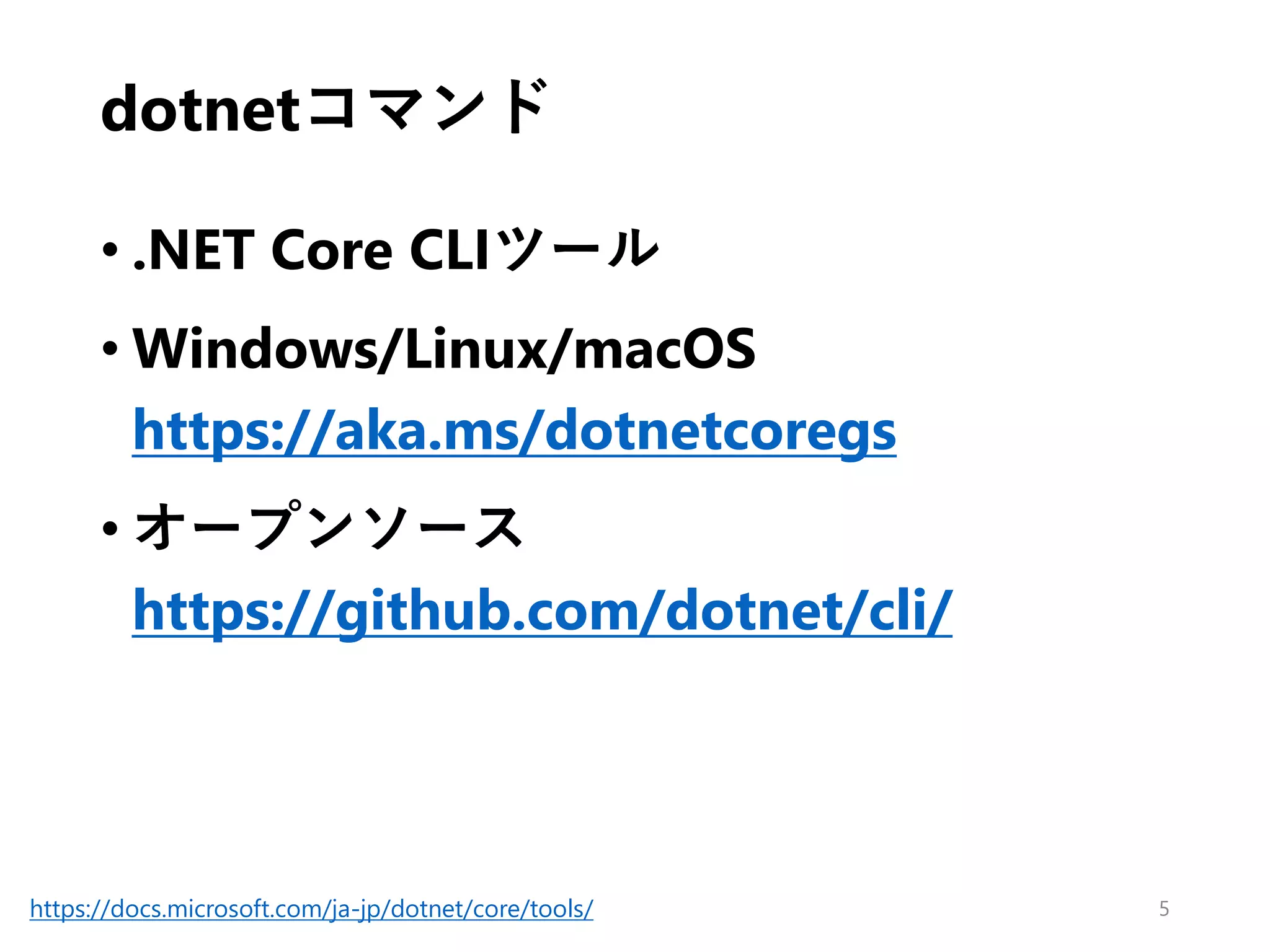 dotnetコマンド
• .NET Core CLIツール
• Windows/Linux/macOS
https://aka.ms/dotnetcoregs
• オープンソース
https://github.com/dotnet/cli/
5https://docs.microsoft.com/ja-jp/dotnet/core/tools/
 