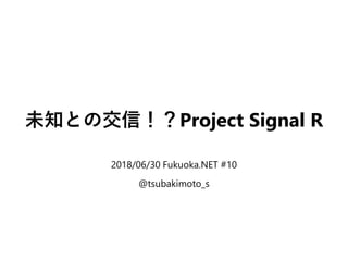 未知との交信！？Project Signal R
2018/06/30 Fukuoka.NET #10
@tsubakimoto_s
 