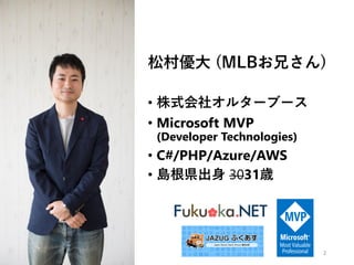 松村優大 (MLBお兄さん)
• 株式会社オルターブース
• Microsoft MVP
(Developer Technologies)
• C#/PHP/Azure/AWS
• 島根県出身 3031歳
2
 