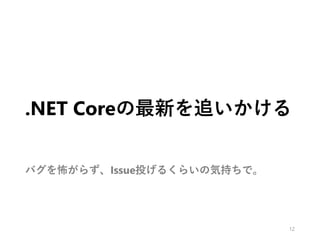 .NET Coreの最新を追いかける
バグを怖がらず、Issue投げるくらいの気持ちで。
12
 