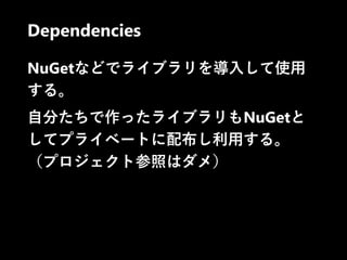 Dependencies
NuGetなどでライブラリを導入して使用
する。
自分たちで作ったライブラリもNuGetと
してプライベートに配布し利用する。
（プロジェクト参照はダメ）
 