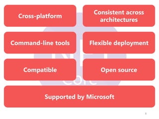 8
Cross-platform
Consistent across
architectures
Command-line tools Flexible deployment
Compatible Open source
Supported by Microsoft
 