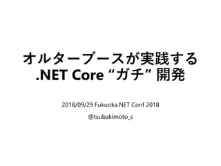 オルターブースが実践する
.NET Core “ガチ” 開発
2018/09/29 Fukuoka.NET Conf 2018
@tsubakimoto_s
 