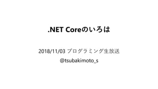 .NET Coreのいろは
2018/11/03 プログラミング生放送
@tsubakimoto_s
 
