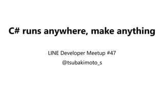 C# runs anywhere, make anything
LINE Developer Meetup #47
@tsubakimoto_s
 